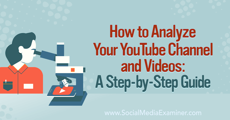 Cum să vă analizați canalul și videoclipurile YouTube: un ghid pas cu pas pentru examinatorul de social media.