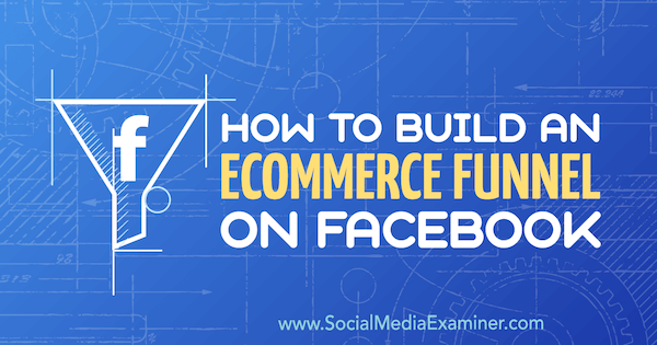Cum să construiești o pâlnie de comerț electronic pe Facebook de Jordan Bucknell pe Social Media Examiner.