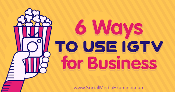 6 moduri de a utiliza IGTV pentru afaceri Irina Weber pe Social Media Examiner.