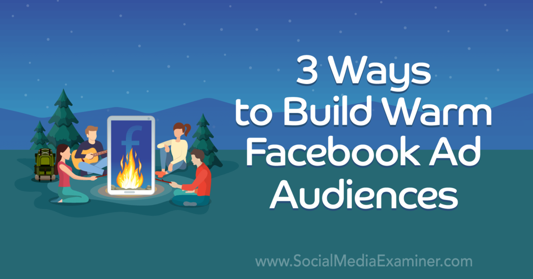 3 moduri de a construi audiențe de publicitate Facebook calde: examinator social media
