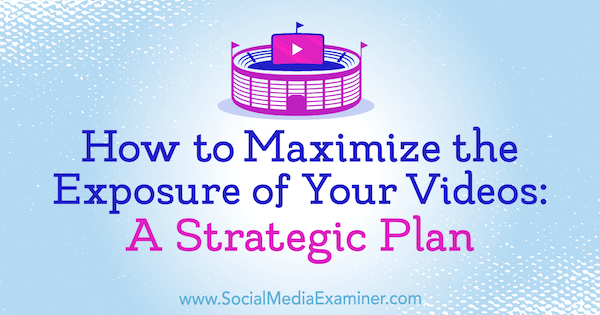 Cum să maximizați expunerea videoclipurilor dvs.: Un plan strategic de Desiree Martinez pe Social Media Examiner.