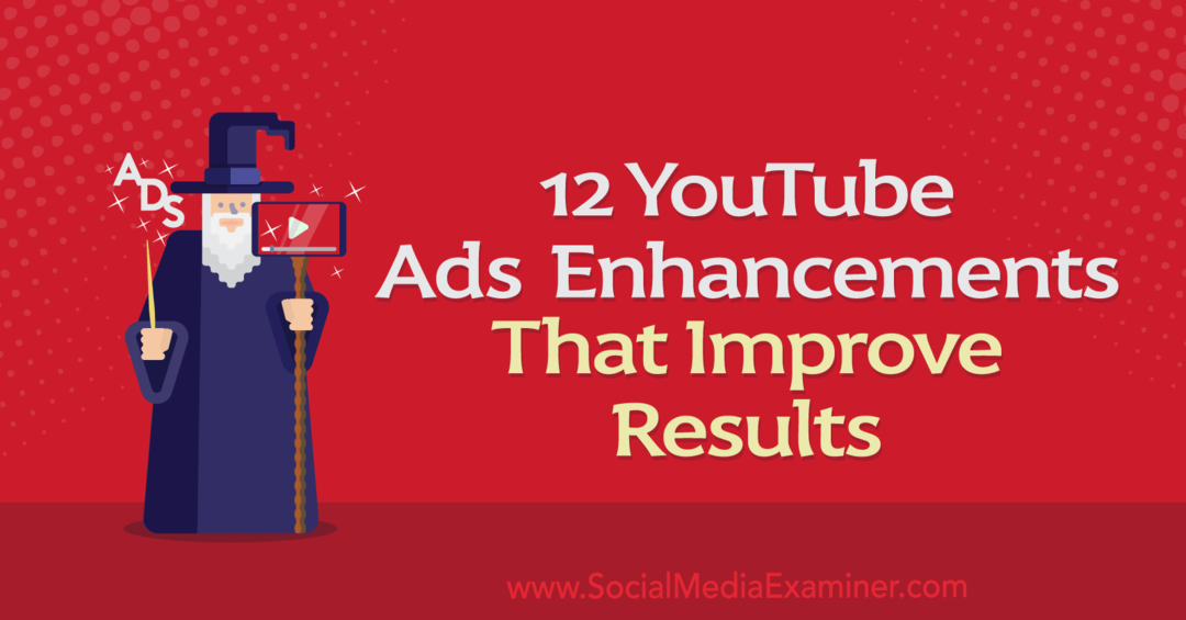 12 îmbunătățiri pentru anunțurile YouTube care îmbunătățesc rezultatele: Social Media Examiner
