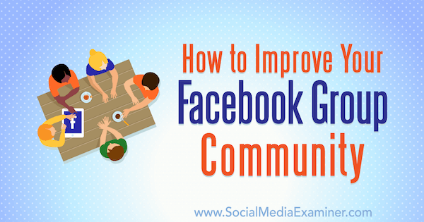 Cum să vă îmbunătățiți comunitatea de grup Facebook de Lynsey Fraser pe Social Media Examiner.