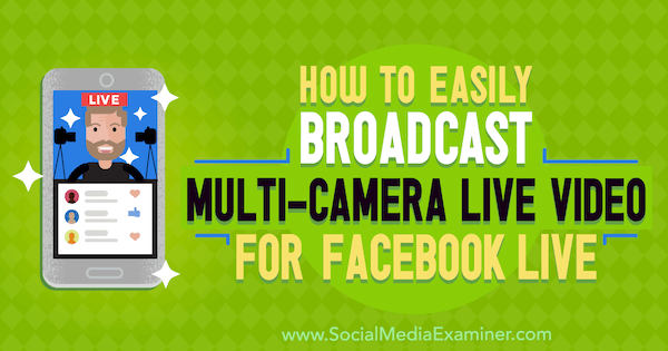 Cum să transmiteți cu ușurință videoclipuri în direct cu mai multe camere pentru Facebook Live de Erin Cell pe Social Media Examiner.