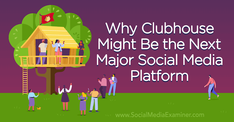 De ce aplicația Clubhouse ar putea fi următoarea platformă majoră de social media: Social Media Examiner