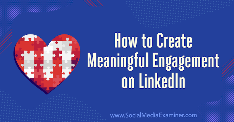 Cum să creați un angajament semnificativ pe LinkedIn: 3 sfaturi de Luan Wise pe Social Media Examiner.