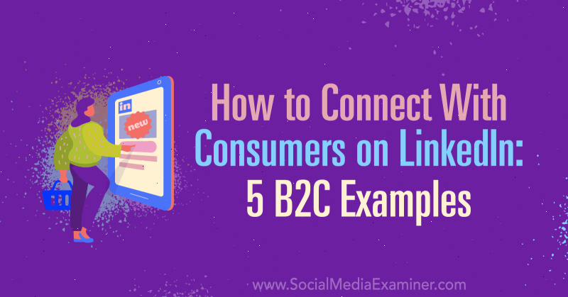 Cum să vă conectați cu consumatorii pe LinkedIn: 5 exemple B2C: Social Media Examiner