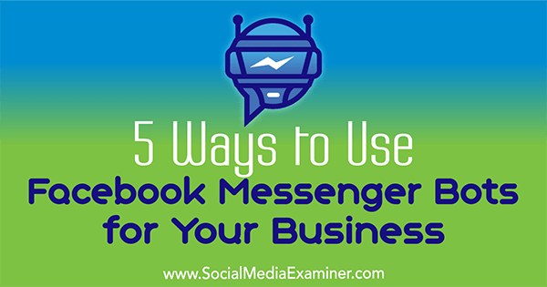 5 moduri de a folosi roboții Facebook Messenger pentru afacerea dvs. de Ana Gotter pe Social Media Examiner.