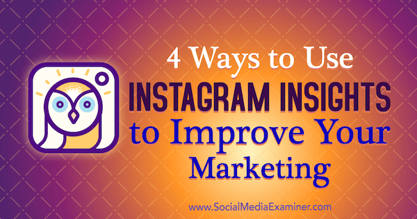 4 moduri de a utiliza Instagram Insights pentru a vă îmbunătăți marketingul: Social Media Examiner