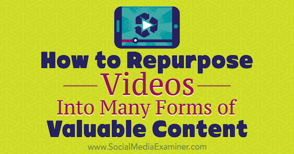 Cum să refaceți videoclipurile în multe forme de conținut valoros de Ann Smarty pe Social Media Examiner.