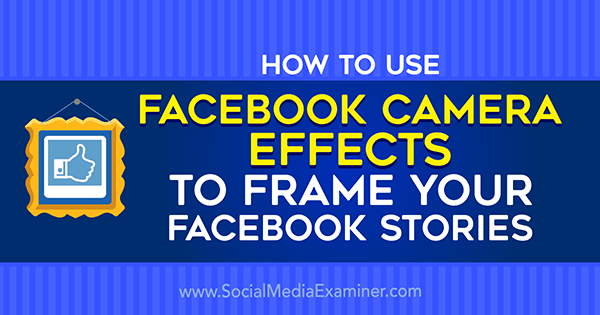 Cum se utilizează efectele camerei Facebook pentru a crea cadre de evenimente Facebook și cadre de locație pe Social Media Examiner.