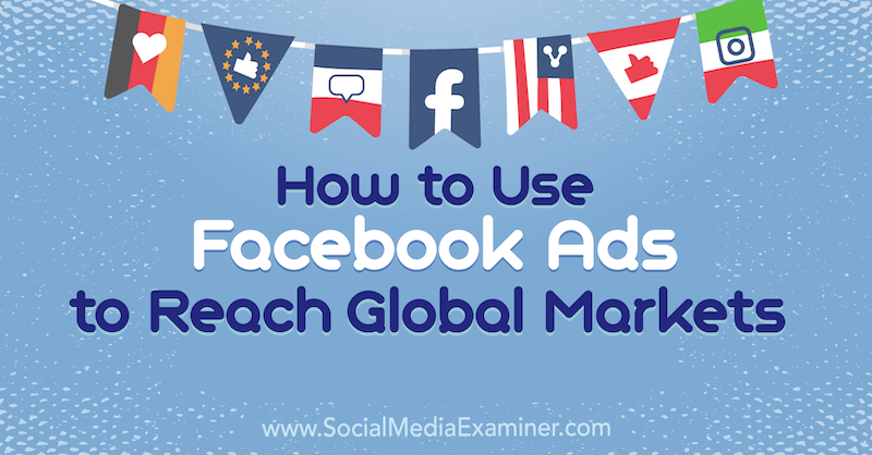Cum să utilizați anunțurile Facebook pentru a ajunge pe piețele globale de Jack Shepherd pe Social Media Examiner.