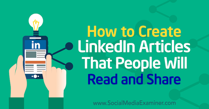 Cum să creați articole pe LinkedIn pe care oamenii le vor citi și distribui de Louise Brogan pe Social Media Examiner.