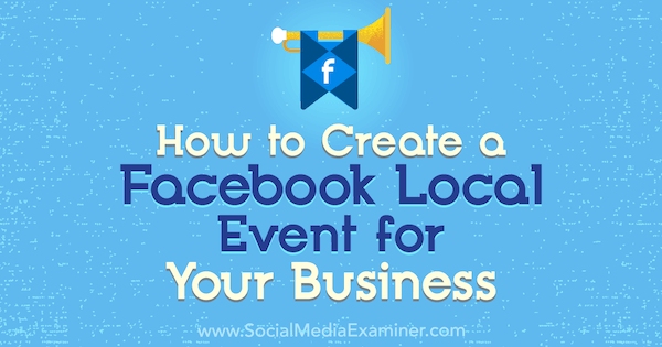 Cum să creați un eveniment local Facebook pentru afacerea dvs. de Taylor Hulyksmith pe Social Media Examiner.