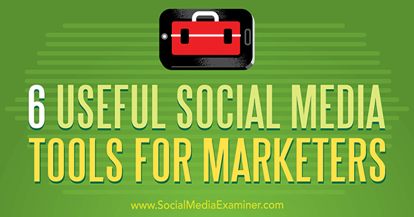 6 Instrumente utile de social media pentru specialiștii de marketing de Aaron Agius pe Social Media Examiner.
