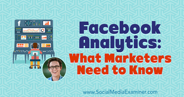 Facebook Analytics: Ce trebuie să știe specialiștii în marketing cu informații de la Andrew Foxwell pe podcastul de socializare marketing.