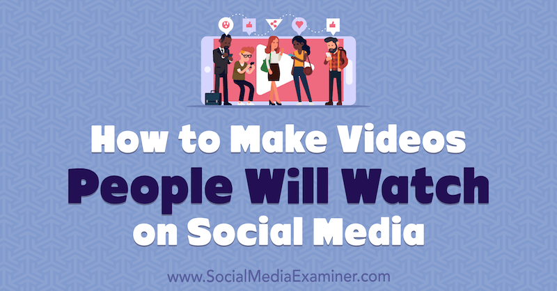 Cum să faci videoclipuri pe care oamenii le vor viziona pe rețelele sociale: Social Media Examiner