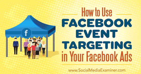 Cum să utilizați direcționarea evenimentelor Facebook în anunțurile dvs. Facebook de Kristi Hines pe Social Media Examiner.