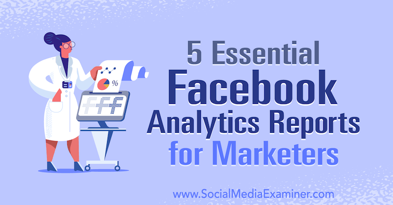 5 rapoarte esențiale Facebook Analytics pentru marketing de către Mariia Bocheva pe Social Media Examiner.