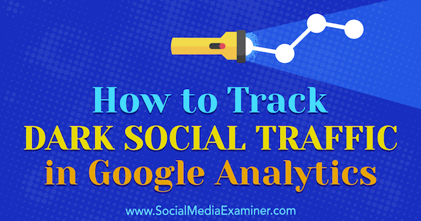 Cum să urmăriți traficul social întunecat în Google Analytics de Rachel Moore pe Social Media Examiner.