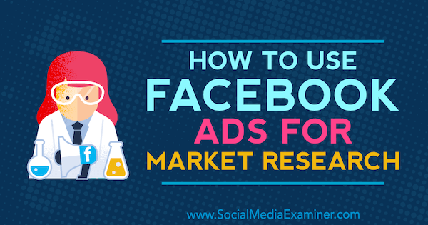 Cum se utilizează reclame Facebook pentru cercetarea pieței de Maria Dykstra pe Social Media Examiner.