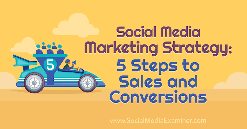 Strategia de marketing social media: 5 pași către vânzări și conversii de Dana Malstaff pe Social Media Examiner.