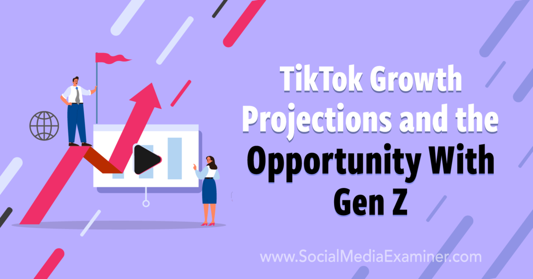 Proiecțiile de creștere TikTok și oportunitatea cu Gen Z: Social Media Examiner