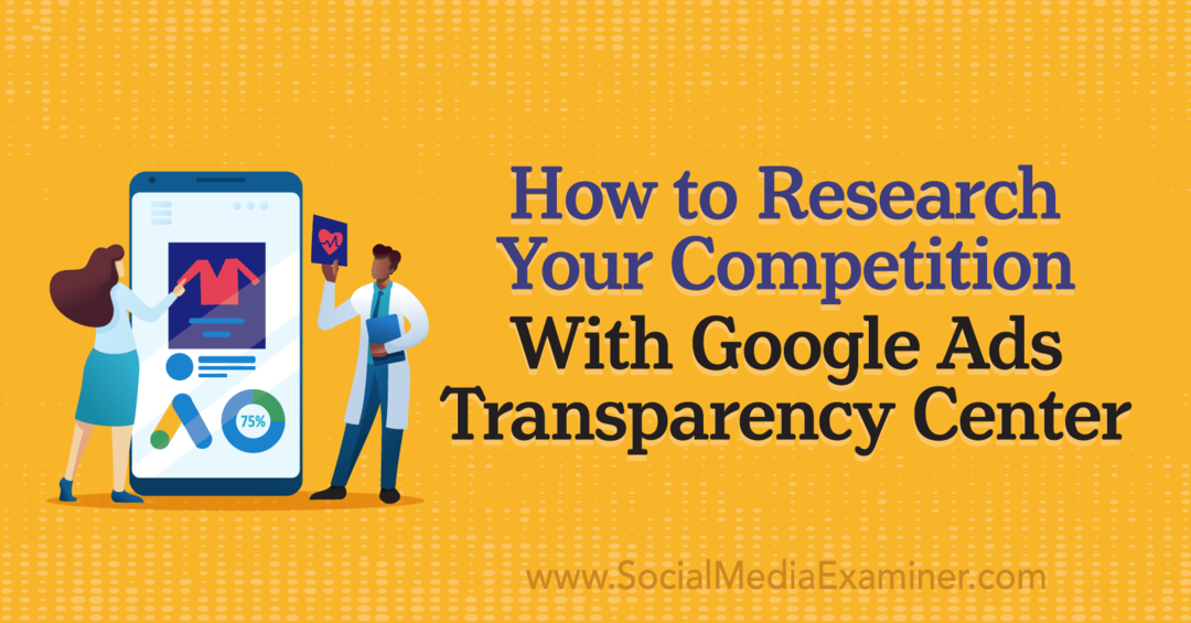 Cum să vă cercetați concurența cu Centrul de transparență Google Ads de către examinatorul de rețele sociale