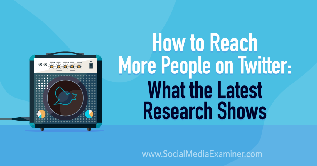 Cum să ajungeți la mai mulți oameni pe Twitter: Ce arată cele mai recente cercetări pe Social Media Examiner