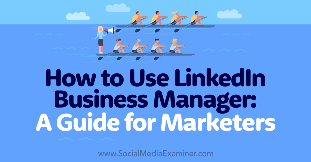Cum să utilizați LinkedIn Business Manager: Un ghid pentru marketeri-Examinator de rețele sociale