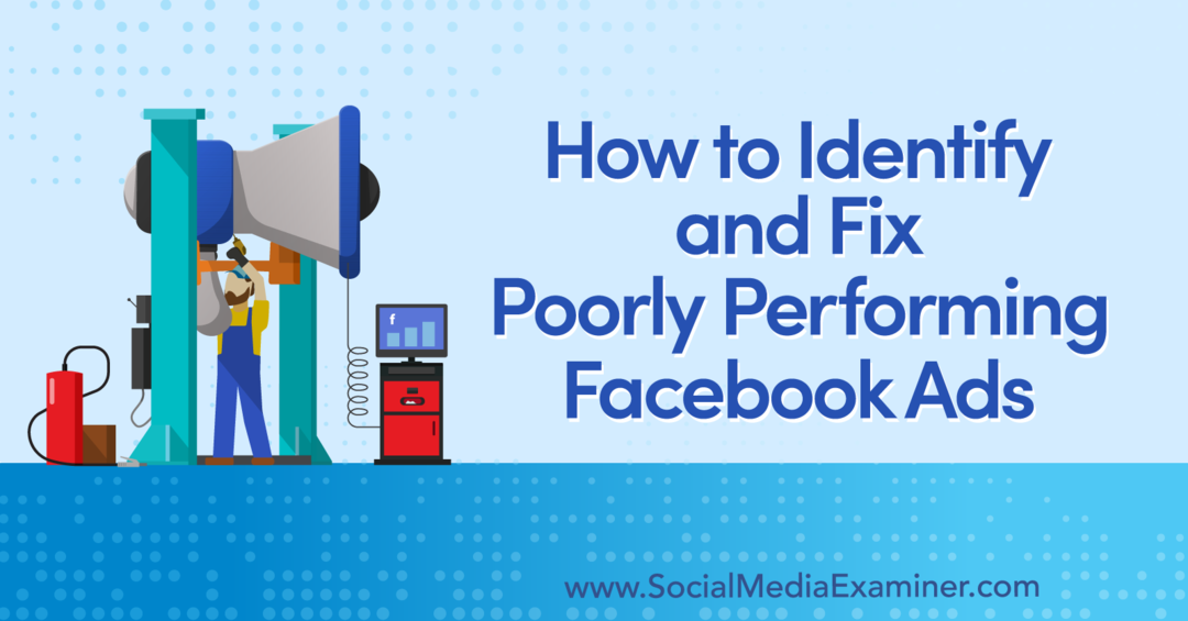 Cum să identificați și să remediați reclamele Facebook cu performanțe slabe - Social Media Examiner