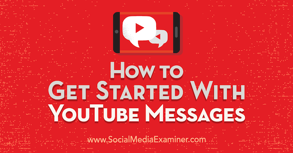 Cum să începeți cu mesajele YouTube de Kristi Hines pe Social Media Examiner.