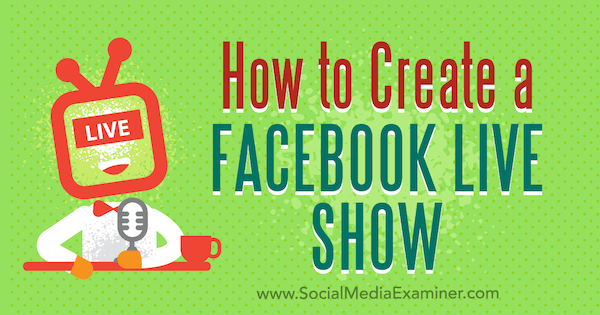 Cum să creați un spectacol live Facebook de Julia Bramble pe Social Media Examiner.