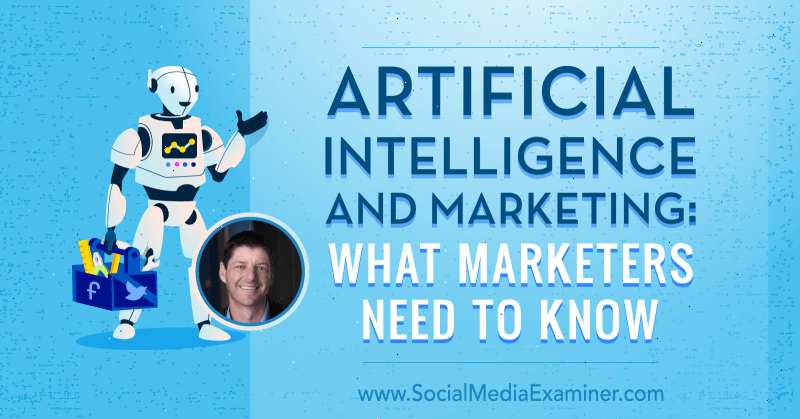 Inteligență artificială și marketing: ceea ce trebuie să știe marketerii, oferind informații de la Paul Roetzer pe podcastul de social media marketing.