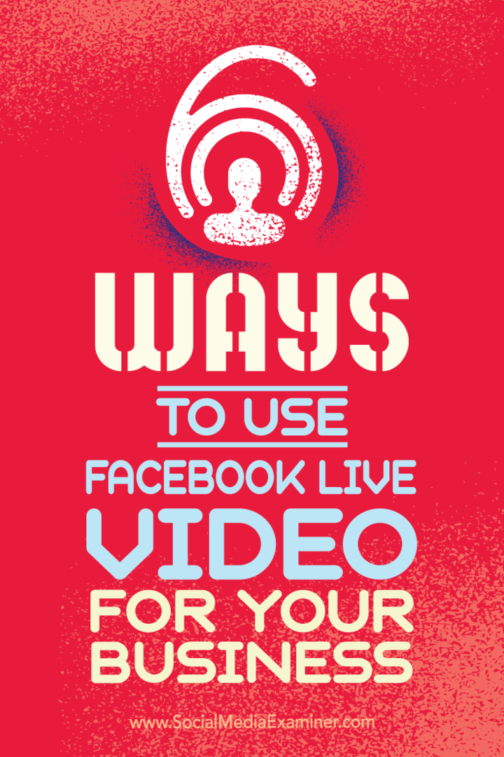 6 moduri de a utiliza Facebook Live Video pentru afacerea dvs.: Social Media Examiner
