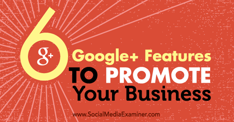 șase funcții Google + pentru a vă promova afacerea