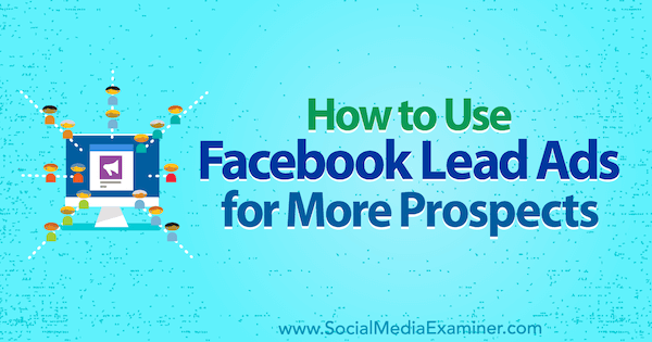 Cum se utilizează reclame Facebook Lead pentru mai mulți perspective de Marie Page pe Social Media Examiner.