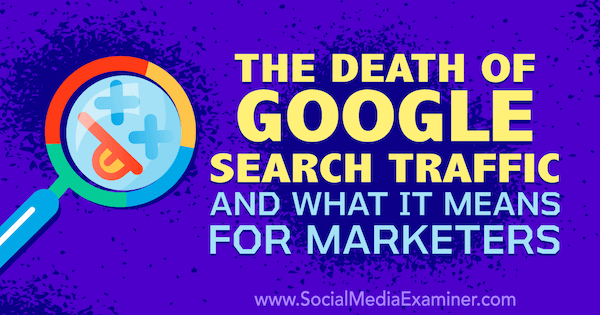 Moartea traficului de căutare Google și ceea ce înseamnă pentru specialiștii în marketing, cu gânduri de Michael Stelzner, fondatorul Social Media Examiner.