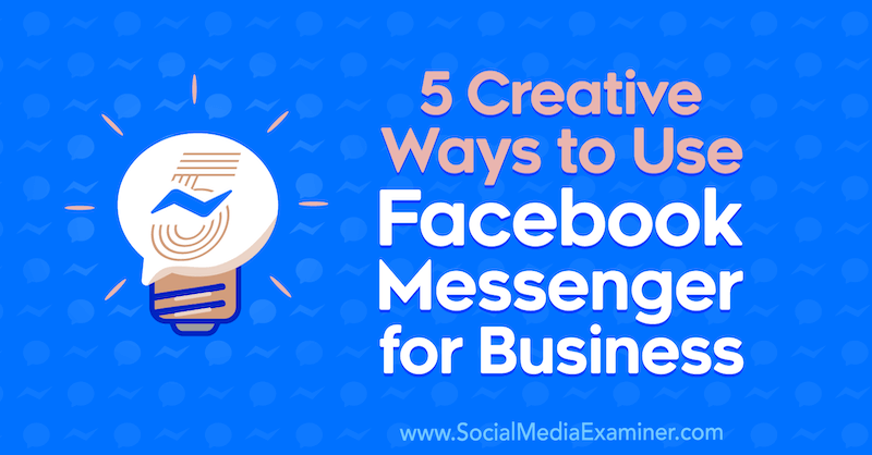 5 moduri creative de a utiliza Facebook Messenger pentru afaceri de Jessica Campos pe Social Media Examiner.