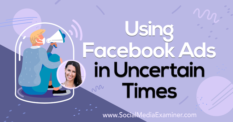 Folosirea anunțurilor Facebook în vremuri incerte, oferind informații de la Amanda Bond pe Social Media Marketing Podcast.