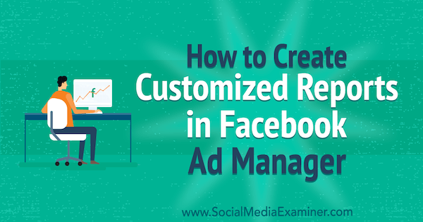 Cum să creați rapoarte personalizate în Facebook Ads Manager de Charlie Lawrance pe Social Media Examiner.