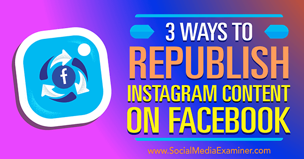 3 moduri de republicare a conținutului Instagram pe Facebook de Gillon Hunter pe Social Media Examiner.