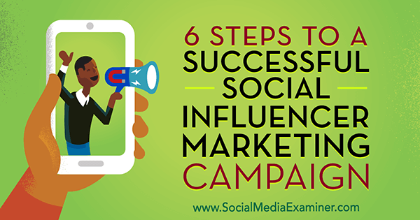 6 pași către o campanie de succes pentru marketingul influențatorilor sociali de Juliet Carnoy pe Social Media Examiner.