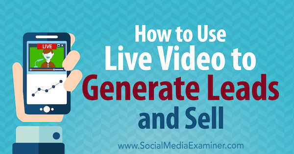 Cum să utilizați videoclipuri live pentru a genera oportunități și a vinde de Brad Smith pe Social Media Examiner.
