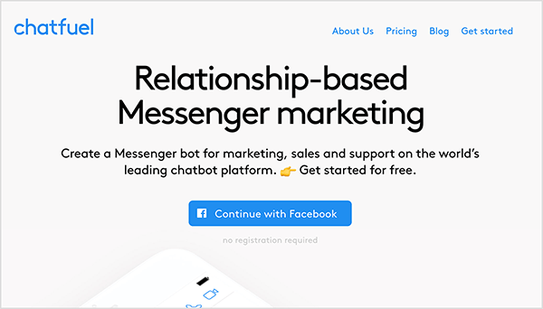 Pagina de pornire Chatfuel arată numele companiei cu text albastru în partea stângă sus. În dreapta sus, următoarele opțiuni de navigare apar, de asemenea, în text albastru: Despre noi, Prețuri, Blog și Începeți. În centrul de sus al paginii web, o rubrică mare spune „Marketing bazat pe relații pe Messenger” în text negru. Sub titlu, de asemenea, în text negru, sunt două propoziții: „Creați un bot Messenger pentru marketing, vânzări și asistență pe cea mai importantă platformă de chatbot din lume. Începeți gratuit ”. Sub acest text este un buton albastru pe care scrie „Continuați cu Facebook”. Mary Kathryn Johnson notează că Chatfuel este o aplicație pe care o puteți folosi pentru a crea un bot Messenger.
