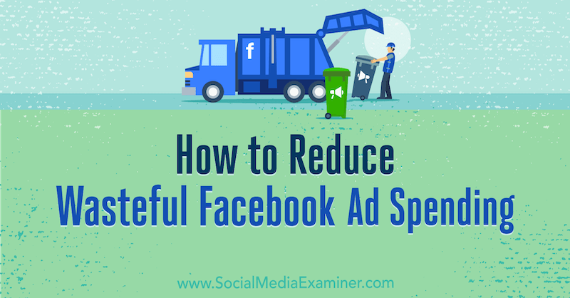 Cum să reduceți cheltuielile irosite de anunțuri Facebook de Andrea Vahl pe Social Media Examiner.