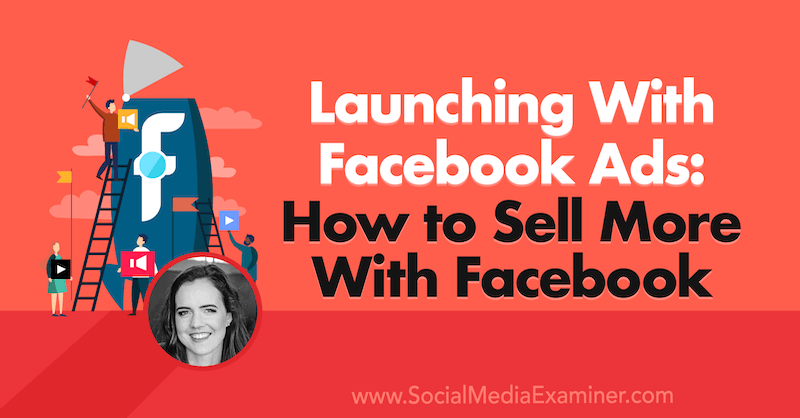 Lansarea cu Facebook Ads: Cum să vindeți mai mult cu Facebook, oferind informații de la Emily Hirsh pe Social Media Marketing Podcast.