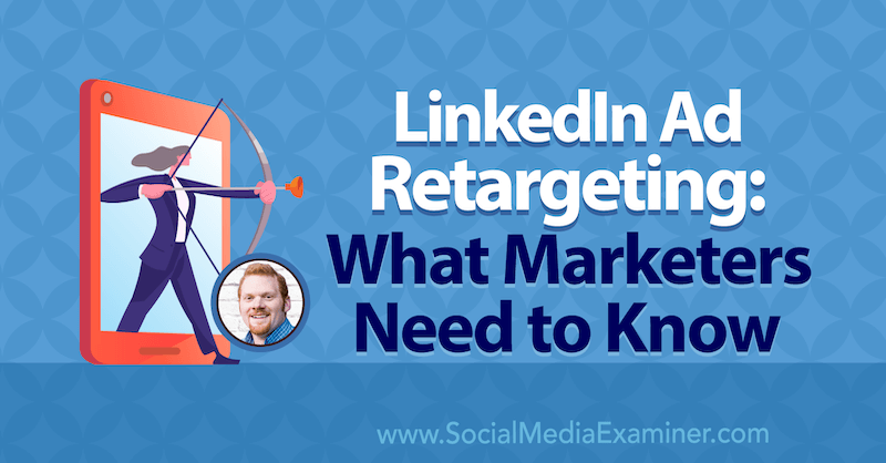 Retargeting publicitar LinkedIn: Ce trebuie să știe specialiștii în marketing cu informații de la AJ Wilcox pe podcastul de marketing pentru rețelele sociale.