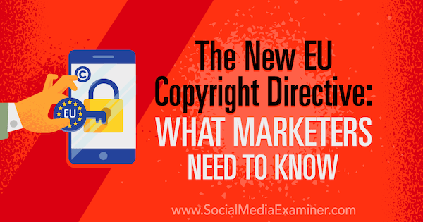 Noua directivă UE privind drepturile de autor: Ce trebuie să știe marketerii de Sarah Kornblett pe Social Media Examiner.