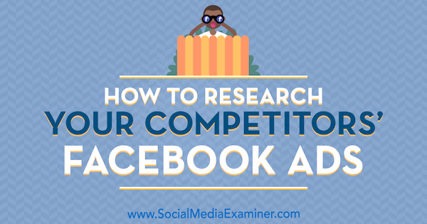 Cum să cercetezi reclamele Facebook ale concurenților tăi de Jessica Malnik pe Social Media Examiner.